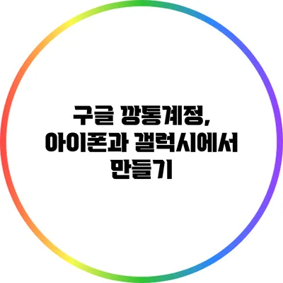 구글 깡통계정, 아이폰과 갤럭시에서 만들기