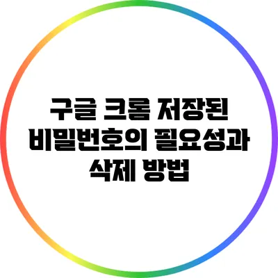 구글 크롬: 저장된 비밀번호의 필요성과 삭제 방법