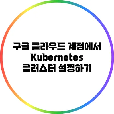 구글 클라우드 계정에서 Kubernetes 클러스터 설정하기