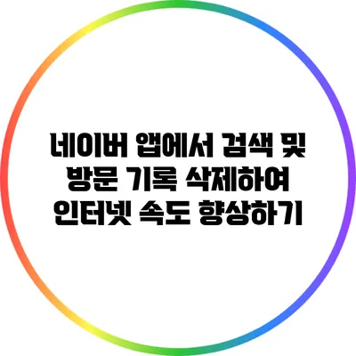 네이버 앱에서 검색 및 방문 기록 삭제하여 인터넷 속도 향상하기