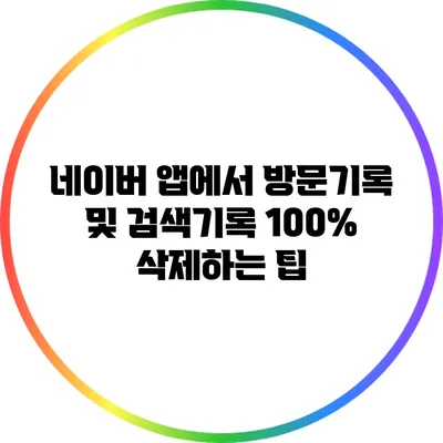 네이버 앱에서 방문기록 및 검색기록 100% 삭제하는 팁