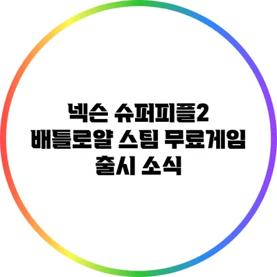 넥슨 슈퍼피플2: 배틀로얄 스팀 무료게임 출시 소식