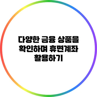 다양한 금융 상품을 확인하며 휴면계좌 활용하기