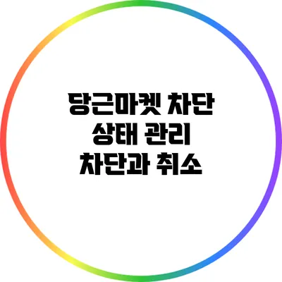 당근마켓 차단 상태 관리: 차단과 취소