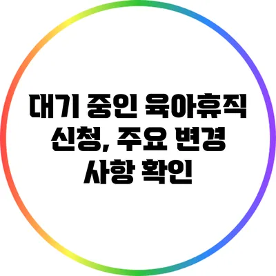 대기 중인 육아휴직 신청, 주요 변경 사항 확인