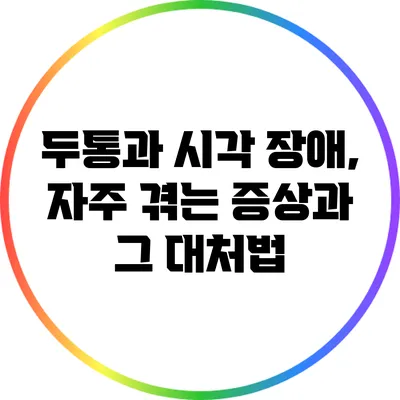 두통과 시각 장애, 자주 겪는 증상과 그 대처법