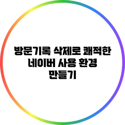 방문기록 삭제로 쾌적한 네이버 사용 환경 만들기