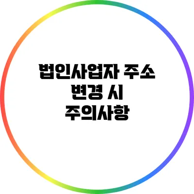 법인사업자 주소 변경 시 주의사항