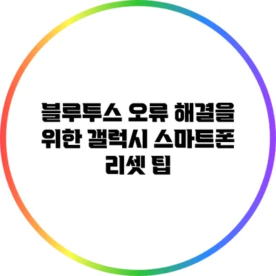 블루투스 오류 해결을 위한 갤럭시 스마트폰 리셋 팁