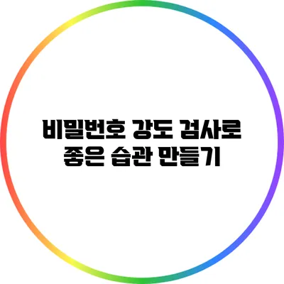 비밀번호 강도 검사로 좋은 습관 만들기
