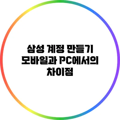 삼성 계정 만들기: 모바일과 PC에서의 차이점
