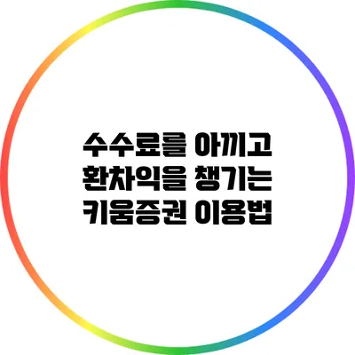 수수료를 아끼고 환차익을 챙기는 키움증권 이용법