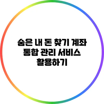 숨은 내 돈 찾기: 계좌 통합 관리 서비스 활용하기