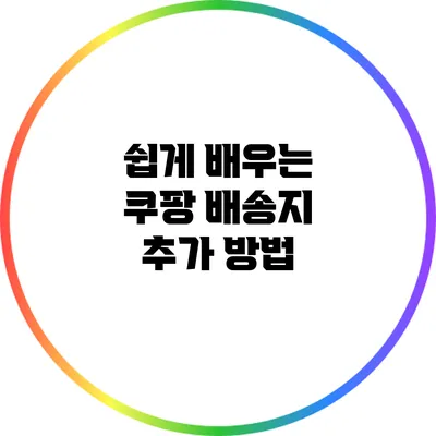 쉽게 배우는 쿠팡 배송지 추가 방법