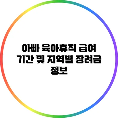아빠 육아휴직 급여 기간 및 지역별 장려금 정보