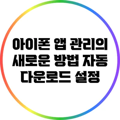 아이폰 앱 관리의 새로운 방법: 자동 다운로드 설정