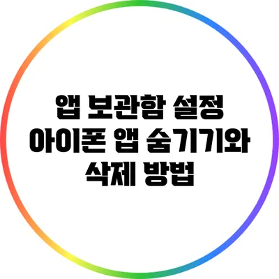 앱 보관함 설정: 아이폰 앱 숨기기와 삭제 방법