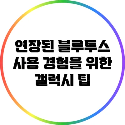 연장된 블루투스 사용 경험을 위한 갤럭시 팁