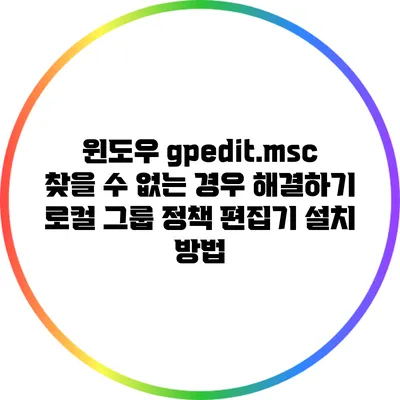 윈도우 gpedit.msc 찾을 수 없는 경우 해결하기: 로컬 그룹 정책 편집기 설치 방법