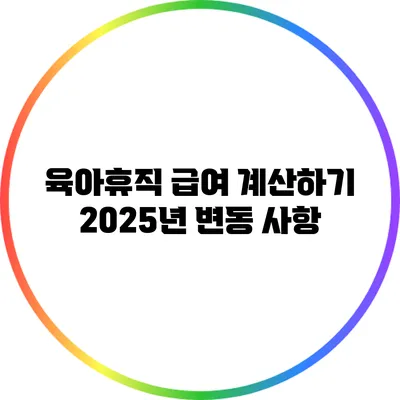 육아휴직 급여 계산하기: 2025년 변동 사항