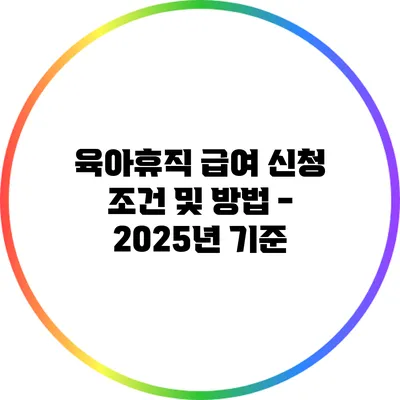 육아휴직 급여 신청 조건 및 방법 - 2025년 기준
