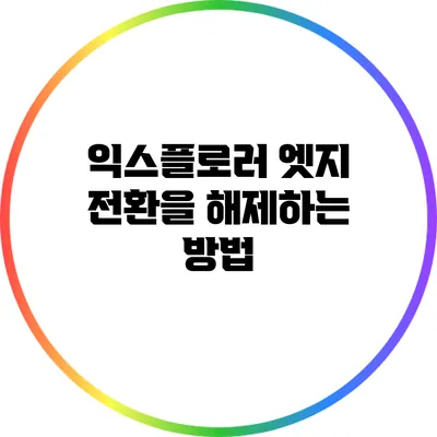 익스플로러 엣지 전환을 해제하는 방법