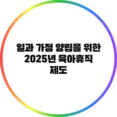 일과 가정 양립을 위한 2025년 육아휴직 제도