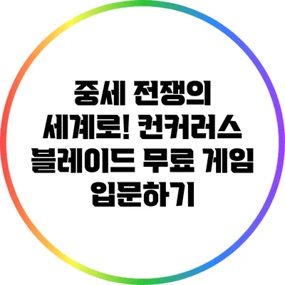 중세 전쟁의 세계로! 컨커러스 블레이드 무료 게임 입문하기