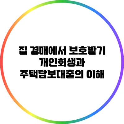 집 경매에서 보호받기: 개인회생과 주택담보대출의 이해