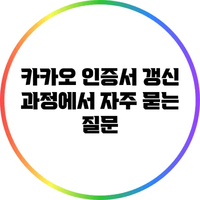 카카오 인증서 갱신 과정에서 자주 묻는 질문