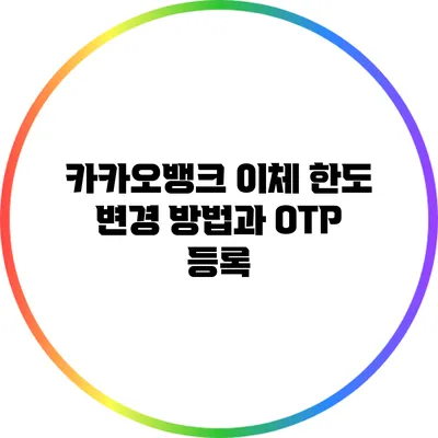 카카오뱅크 이체 한도 변경 방법과 OTP 등록