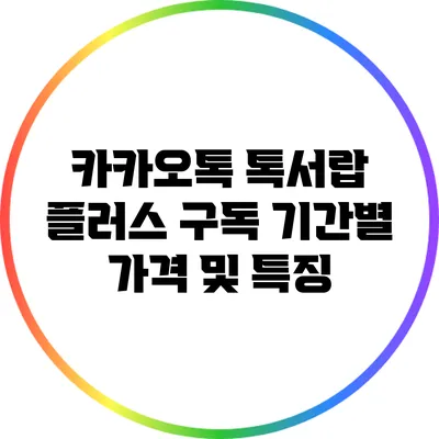 카카오톡 톡서랍 플러스 구독 기간별 가격 및 특징