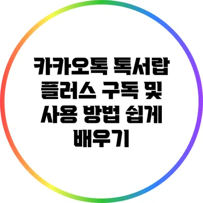 카카오톡 톡서랍 플러스 구독 및 사용 방법 쉽게 배우기