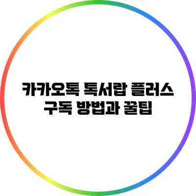 카카오톡 톡서랍 플러스 구독 방법과 꿀팁