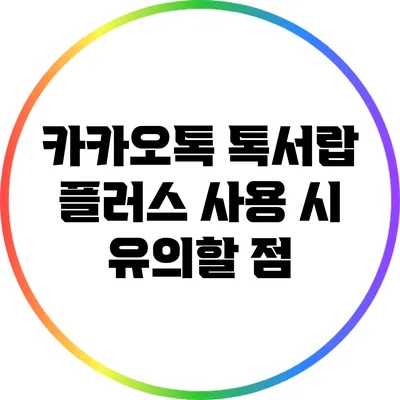 카카오톡 톡서랍 플러스 사용 시 유의할 점