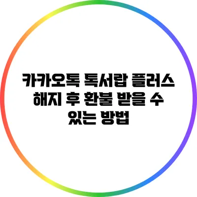 카카오톡 톡서랍 플러스 해지 후 환불 받을 수 있는 방법