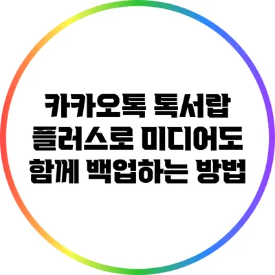 카카오톡 톡서랍 플러스로 미디어도 함께 백업하는 방법