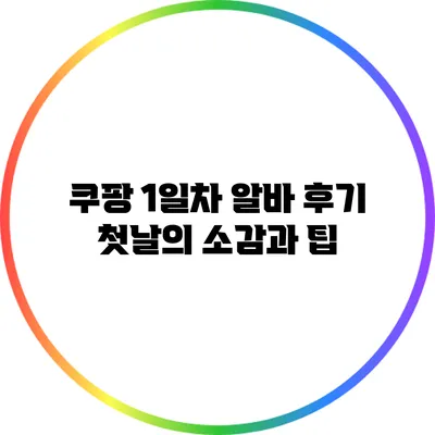 쿠팡 1일차 알바 후기: 첫날의 소감과 팁