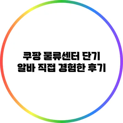 쿠팡 물류센터 단기 알바: 직접 경험한 후기