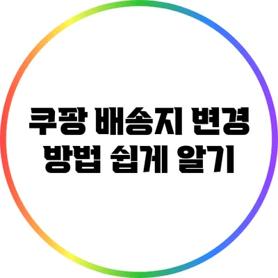 쿠팡 배송지 변경 방법 쉽게 알기