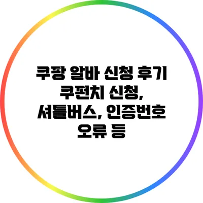 쿠팡 알바 신청 후기: 쿠펀치 신청, 셔틀버스, 인증번호 오류 등