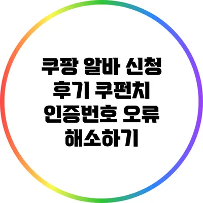 쿠팡 알바 신청 후기: 쿠펀치 인증번호 오류 해소하기