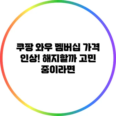 쿠팡 와우 멤버십 가격 인상! 해지할까 고민 중이라면?