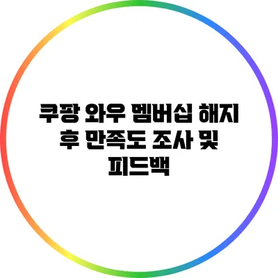 쿠팡 와우 멤버십 해지 후 만족도 조사 및 피드백