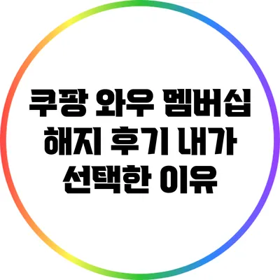 쿠팡 와우 멤버십 해지 후기: 내가 선택한 이유