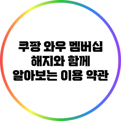 쿠팡 와우 멤버십 해지와 함께 알아보는 이용 약관