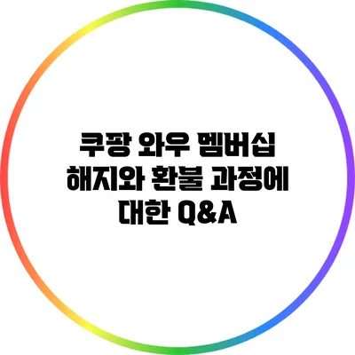 쿠팡 와우 멤버십 해지와 환불 과정에 대한 Q&A