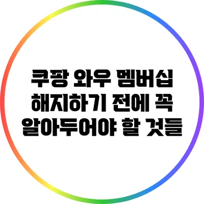 쿠팡 와우 멤버십 해지하기 전에 꼭 알아두어야 할 것들