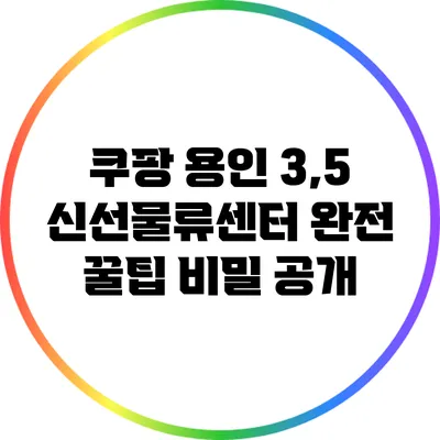 쿠팡 용인 3,5 신선물류센터 완전 꿀팁: 비밀 공개
