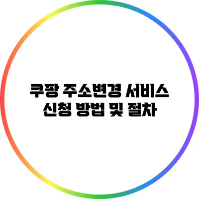 쿠팡 주소변경 서비스 신청 방법 및 절차